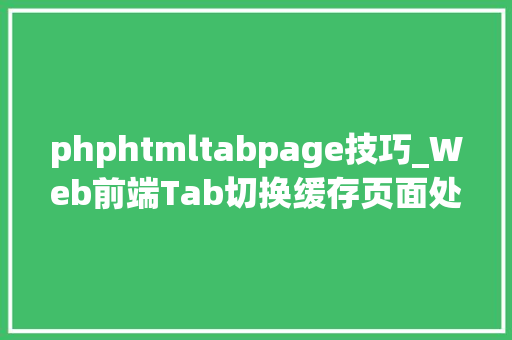 phphtmltabpage技巧_Web前端Tab切换缓存页面处理的几种办法