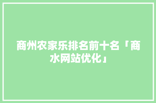 商州农家乐排名前十名「商水网站优化」