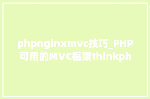 phpnginxmvc技巧_PHP可用的MVC框架thinkphpyiiphalconnginx做事器主机设备