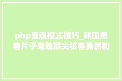 php鬼魂模式技巧_韩国黑客片子鬼魂顶尖骇客竟然和你用的对象一样