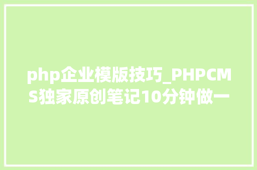 php企业模版技巧_PHPCMS独家原创笔记10分钟做一个企业站