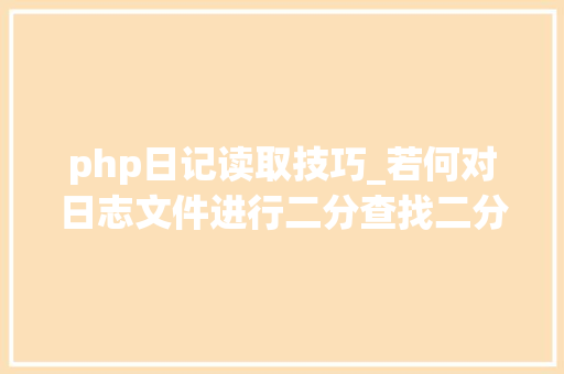 php日记读取技巧_若何对日志文件进行二分查找二分查找对象timecat介绍
