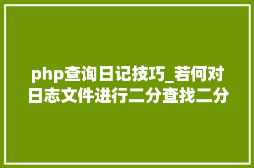 php查询日记技巧_若何对日志文件进行二分查找二分查找对象timecat介绍