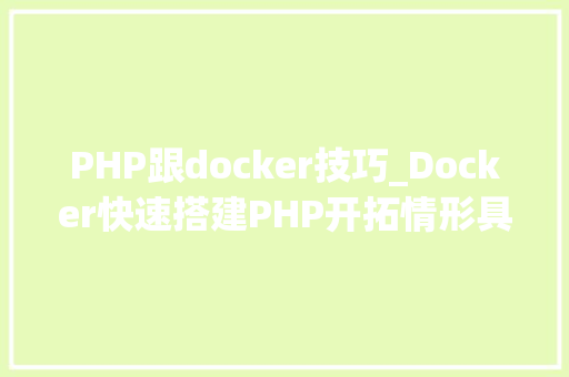 PHP跟docker技巧_Docker快速搭建PHP开拓情形具体教程