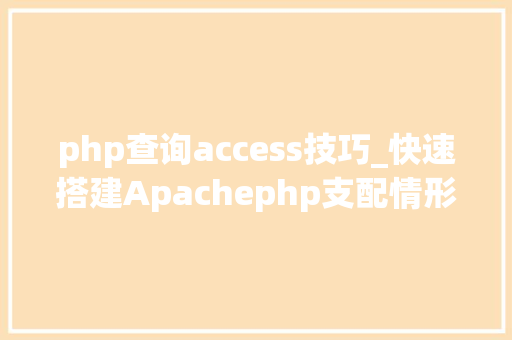php查询access技巧_快速搭建Apachephp支配情形绝无废话