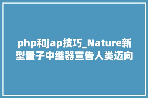 php和jap技巧_Nature新型量子中继器宣告人类迈向量子互联网时代