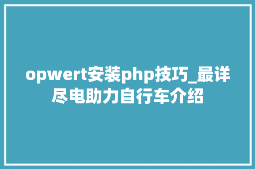 opwert安装php技巧_最详尽电助力自行车介绍