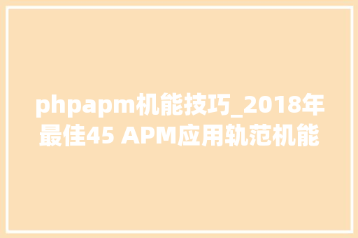 phpapm机能技巧_2018年最佳45 APM应用轨范机能监视和治理对象