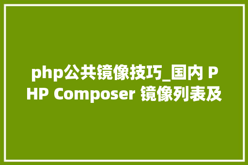 php公共镜像技巧_国内 PHP Composer 镜像列表及设备方法