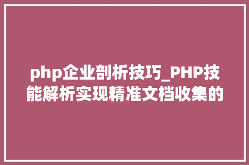 php企业剖析技巧_PHP技能解析实现精准文档收集的策略与实践