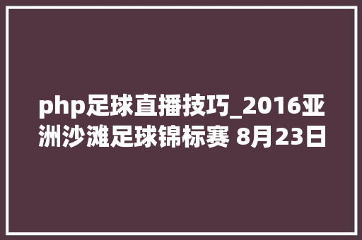 php足球直播技巧_2016亚洲沙滩足球锦标赛 8月23日熊猫TV独家开赛