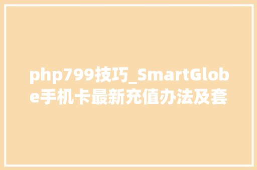 php799技巧_SmartGlobe手机卡最新充值办法及套餐