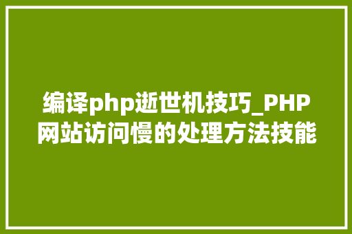 编译php逝世机技巧_PHP网站访问慢的处理方法技能人员需要掌握的技能