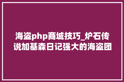 海盗php商城技巧_炉石传说加基森日记强大的海盗团势力研究分析