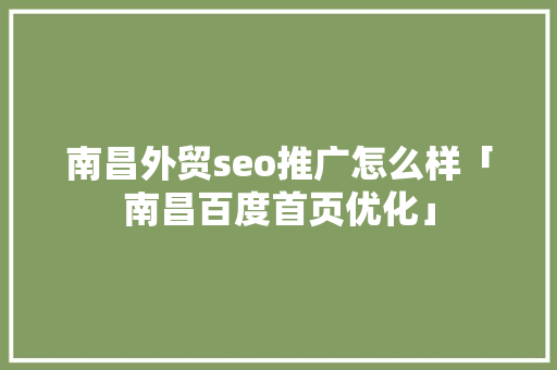 南昌外贸seo推广怎么样「南昌百度首页优化」