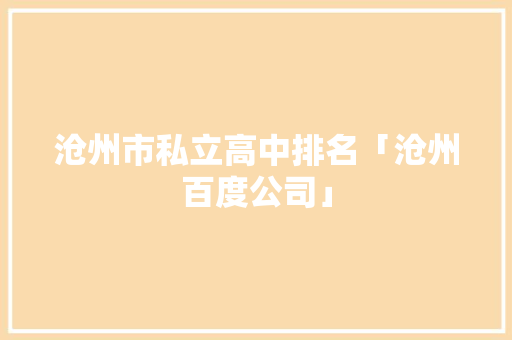 沧州市私立高中排名「沧州百度公司」