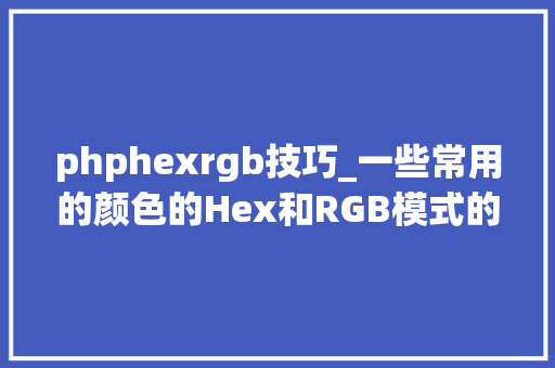 phphexrgb技巧_一些常用的颜色的Hex和RGB模式的代码