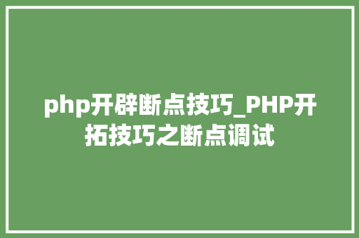 php开辟断点技巧_PHP开拓技巧之断点调试