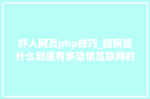 吓人网页php技巧_暗网是什么到底有多恐惧互联网的其余一个世界