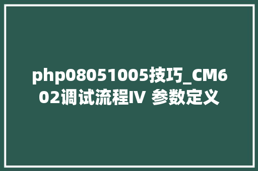 php08051005技巧_CM602调试流程Ⅳ 参数定义