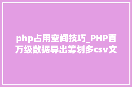 php占用空间技巧_PHP百万级数据导出筹划多csv文件压缩实例讲解