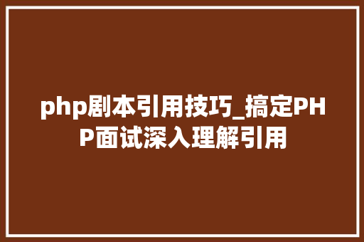 php剧本引用技巧_搞定PHP面试深入理解引用