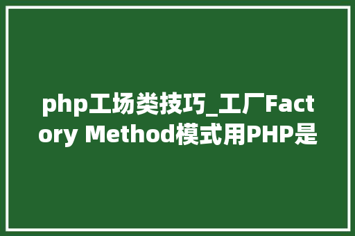 php工场类技巧_工厂Factory Method模式用PHP是若何实现的