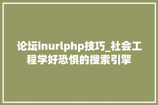 论坛inurlphp技巧_社会工程学好恐惧的搜索引擎