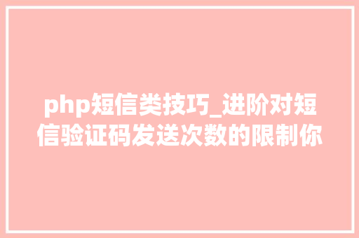 php短信类技巧_进阶对短信验证码发送次数的限制你用PHP是若何实现的。