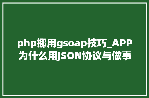 php挪用gsoap技巧_APP为什么用JSON协议与做事端交互序列化相关常识