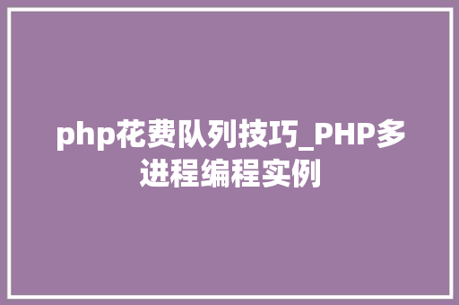 php花费队列技巧_PHP多进程编程实例
