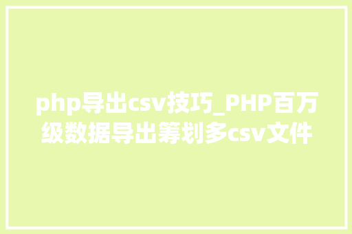php导出csv技巧_PHP百万级数据导出筹划多csv文件压缩实例讲解