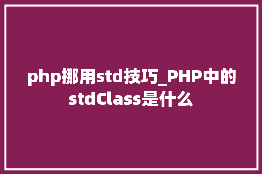 php挪用std技巧_PHP中的stdClass是什么