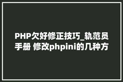 PHP欠好修正技巧_轨范员手册 修改phpini的几种方法