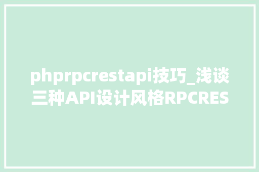 phprpcrestapi技巧_浅谈三种API设计风格RPCRESTGraphQL