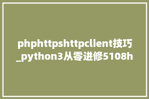 phphttpshttpclient技巧_python3从零进修5108httpclientHTTP 协议客户端