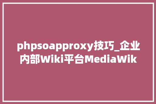 phpsoapproxy技巧_企业内部Wiki平台MediaWiki是怎么搭建的