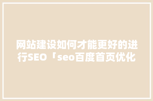 网站建设如何才能更好的进行SEO「seo百度首页优化」