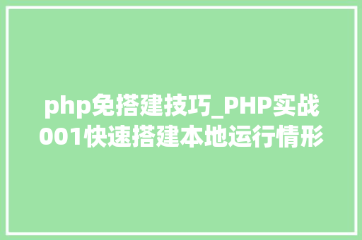 php免搭建技巧_PHP实战001快速搭建本地运行情形绿色免安装