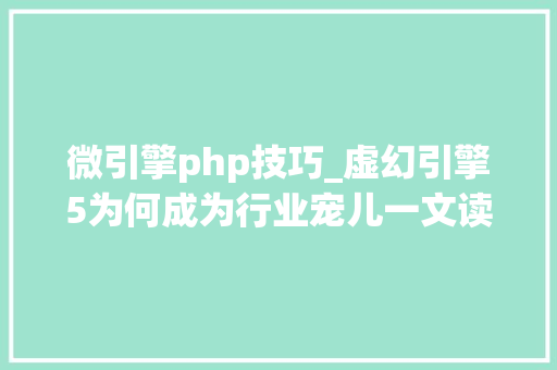 微引擎php技巧_虚幻引擎5为何成为行业宠儿一文读懂核心技能应用领域