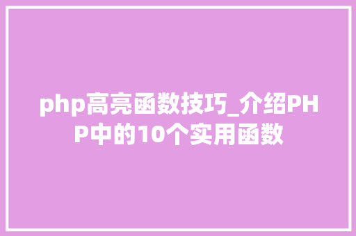 php高亮函数技巧_介绍PHP中的10个实用函数
