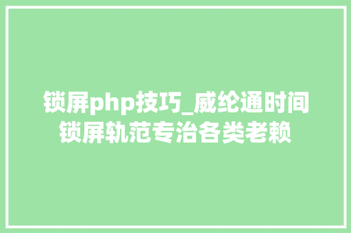 锁屏php技巧_威纶通时间锁屏轨范专治各类老赖
