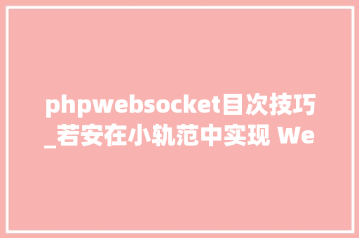 phpwebsocket目次技巧_若安在小轨范中实现 WebSocket 通信