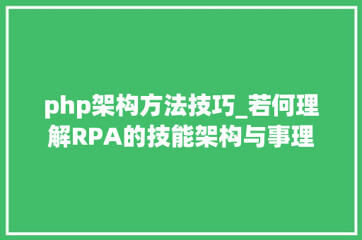 php架构方法技巧_若何理解RPA的技能架构与事理