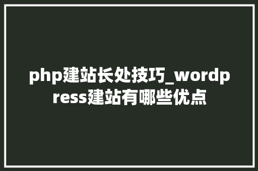 php建站长处技巧_wordpress建站有哪些优点