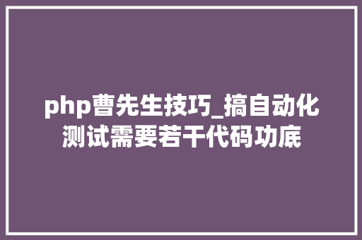 php曹先生技巧_搞自动化测试需要若干代码功底