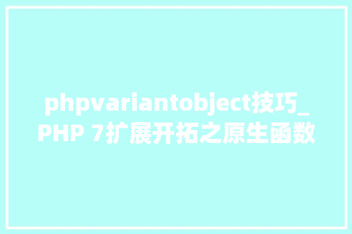 phpvariantobject技巧_PHP 7扩展开拓之原生函数定义