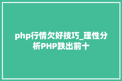 php行情欠好技巧_理性分析PHP跌出前十
