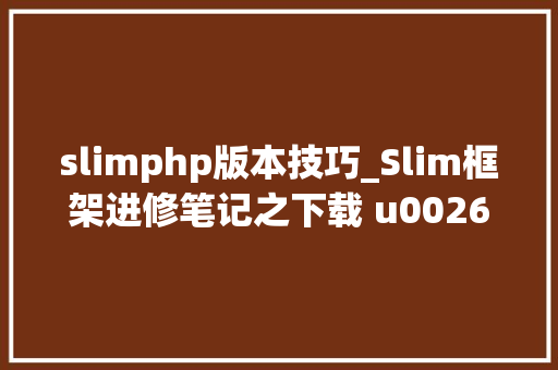 slimphp版本技巧_Slim框架进修笔记之下载 u0026 安装