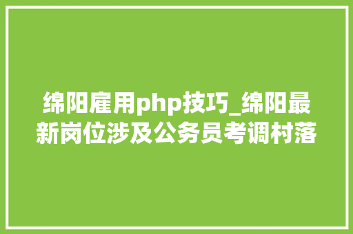绵阳雇用php技巧_绵阳最新岗位涉及公务员考调村落年夜夫及辅警招聘